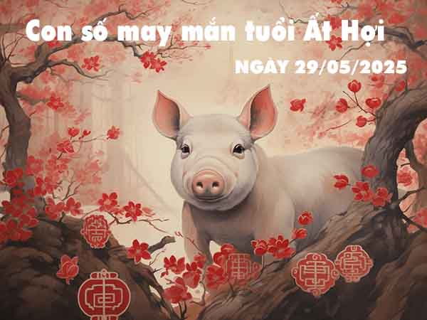 Con số lộc phát tuổi Ất Hợi ngày 29/5/2025 thứ 5 hôm nay