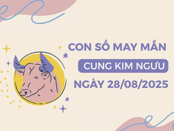 Con số khai mở vận may cung Kim Ngưu ngày 28/8/2025