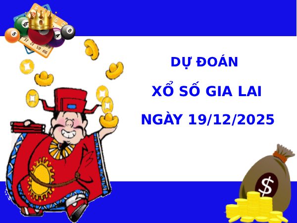 Dự đoán xổ số Gia Lai 19/12/2025 hôm nay phát lộc