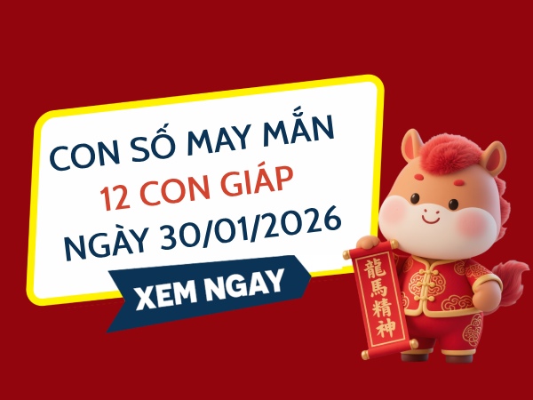 Con số may mắn ngày 30/01/2026 thứ 7 của 12 con giáp