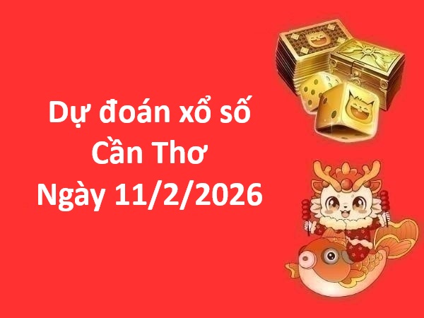 Dự đoán xổ số Cần Thơ ngày 11 tháng 2