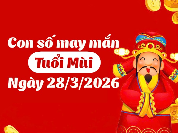 con số may mắn ngày 28/03/2026 tuổi Mùi
