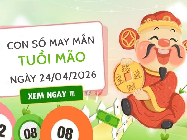 con số may mắn ngày 24/04/2026 tuổi Mão
