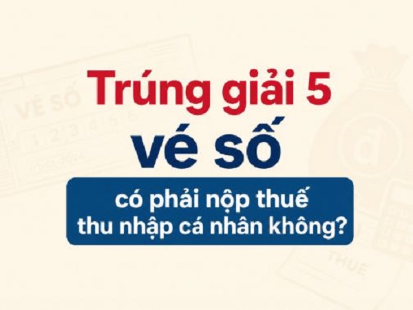 Trúng giải 5 vé số có phải nộp thuế thu nhập cá nhân không?